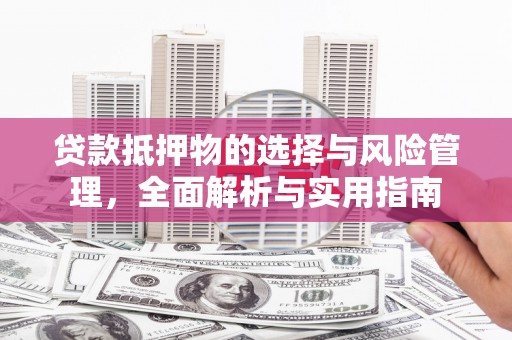 泾县贷款抵押物的选择与风险管理，全面解析与实用指南