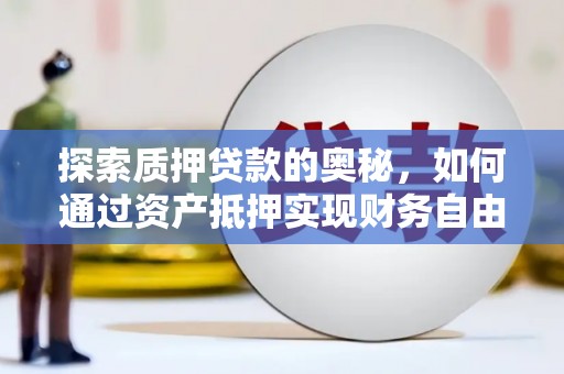 泾县探索质押贷款的奥秘，如何通过资产抵押实现财务自由