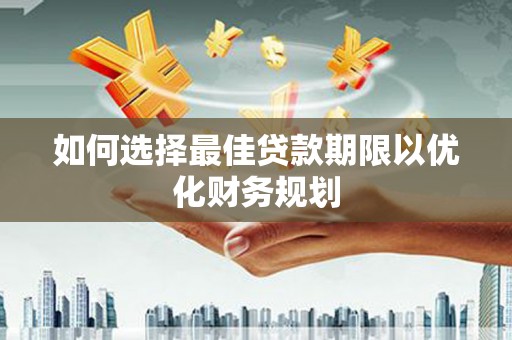 泾县如何选择最佳贷款期限以优化财务规划