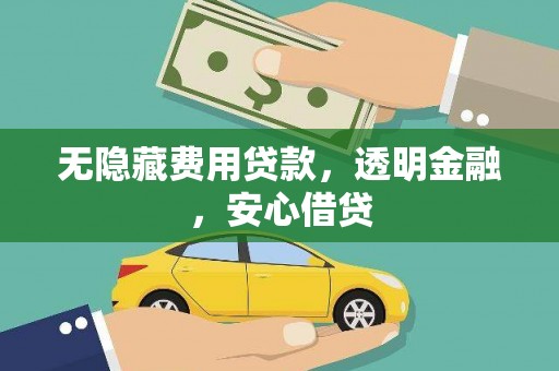 泾县无隐藏费用贷款，透明金融，安心借贷