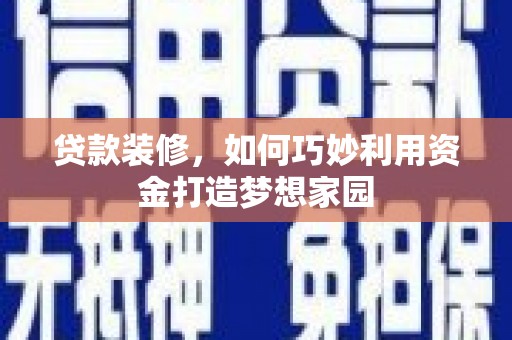 泾县贷款装修，如何巧妙利用资金打造梦想家园