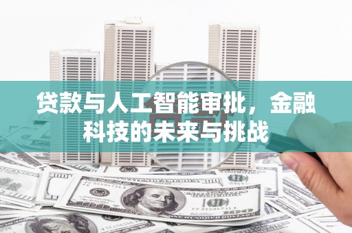泾县贷款与人工智能审批，金融科技的未来与挑战