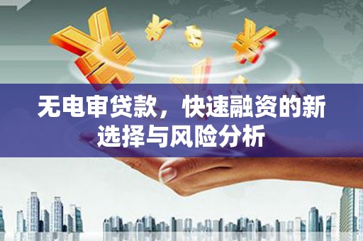 泾县无电审贷款，快速融资的新选择与风险分析