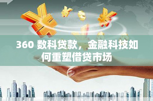 泾县360 数科贷款，金融科技如何重塑借贷市场