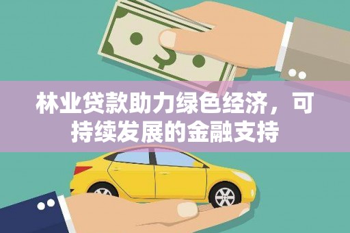 泾县林业贷款助力绿色经济，可持续发展的金融支持