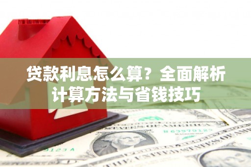 泾县贷款利息怎么算？全面解析计算方法与省钱技巧