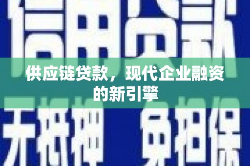 泾县供应链贷款，现代企业融资的新引擎