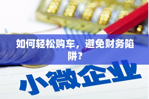 泾县如何轻松购车，避免财务陷阱？