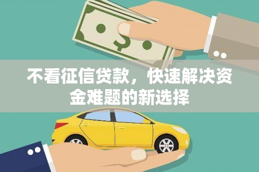 泾县不看征信贷款，快速解决资金难题的新选择