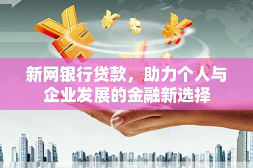 泾县新网银行贷款，助力个人与企业发展的金融新选择