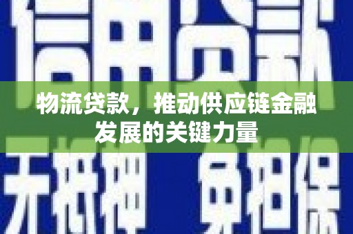 泾县物流贷款，推动供应链金融发展的关键力量