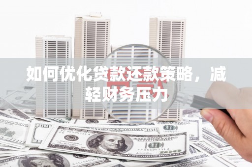泾县如何优化贷款还款策略，减轻财务压力