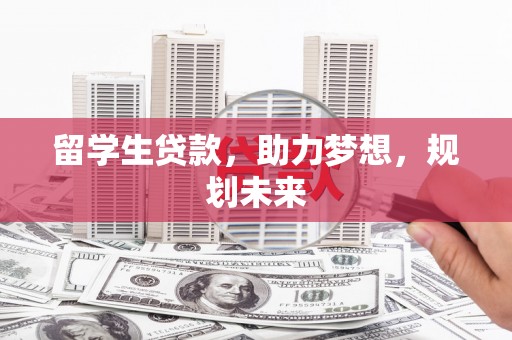 泾县留学生贷款，助力梦想，规划未来