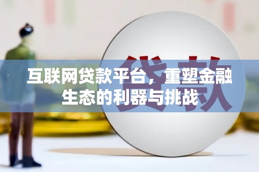 泾县互联网贷款平台，重塑金融生态的利器与挑战