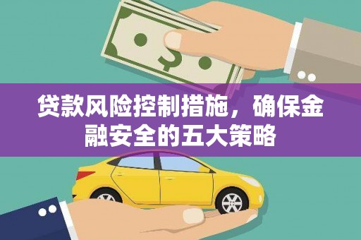 泾县贷款风险控制措施，确保金融安全的五大策略