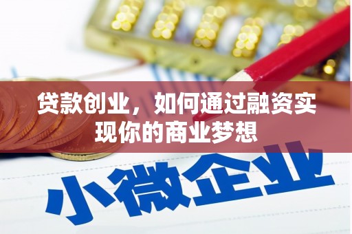 泾县贷款创业，如何通过融资实现你的商业梦想