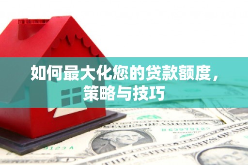 泾县如何最大化您的贷款额度，策略与技巧