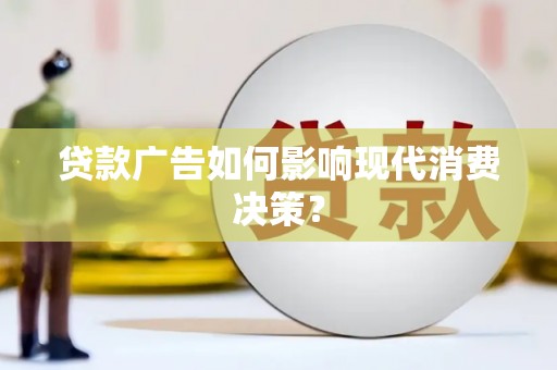 泾县贷款广告如何影响现代消费决策？