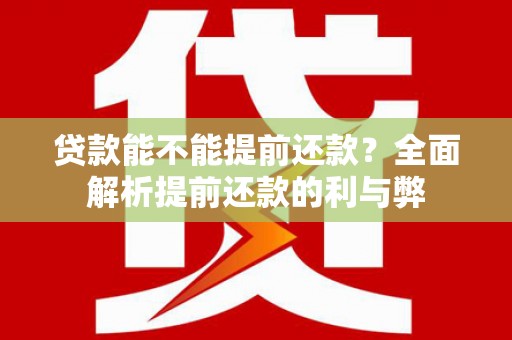 泾县贷款能不能提前还款？全面解析提前还款的利与弊
