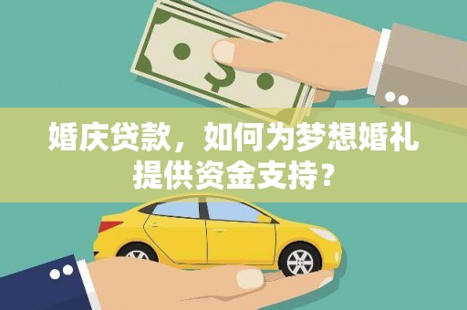 泾县婚庆贷款，如何为梦想婚礼提供资金支持？