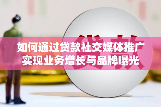 泾县如何通过贷款社交媒体推广实现业务增长与品牌曝光