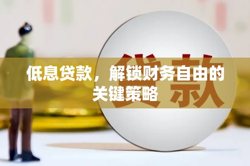 泾县低息贷款，解锁财务自由的关键策略