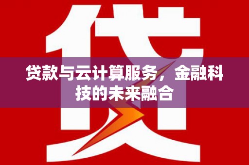 泾县贷款与云计算服务，金融科技的未来融合