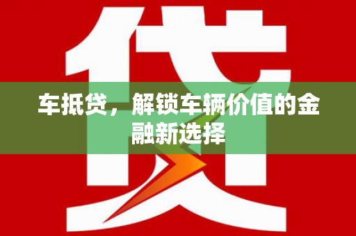 泾县车抵贷，解锁车辆价值的金融新选择