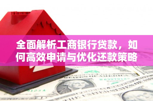 泾县全面解析工商银行贷款，如何高效申请与优化还款策略