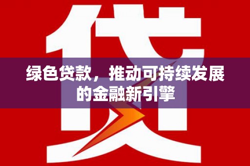 泾县绿色贷款，推动可持续发展的金融新引擎