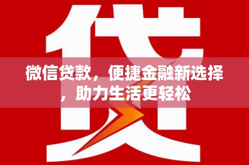 泾县微信贷款，便捷金融新选择，助力生活更轻松