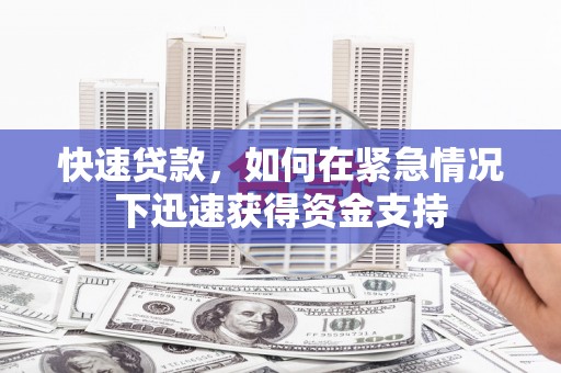 泾县快速贷款，如何在紧急情况下迅速获得资金支持