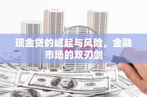 泾县现金贷的崛起与风险，金融市场的双刃剑