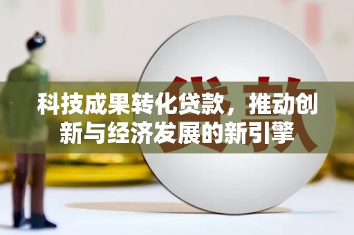 泾县科技成果转化贷款，推动创新与经济发展的新引擎