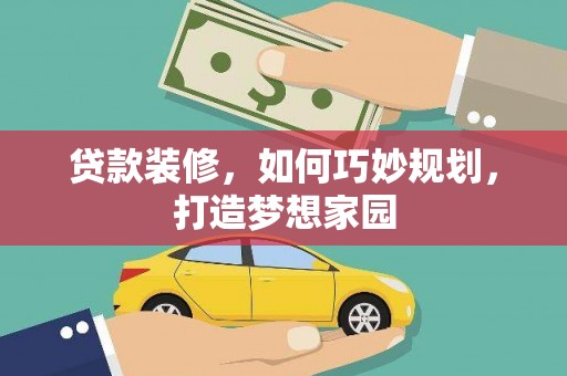 泾县贷款装修，如何巧妙规划，打造梦想家园