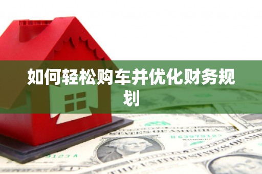 泾县如何轻松购车并优化财务规划