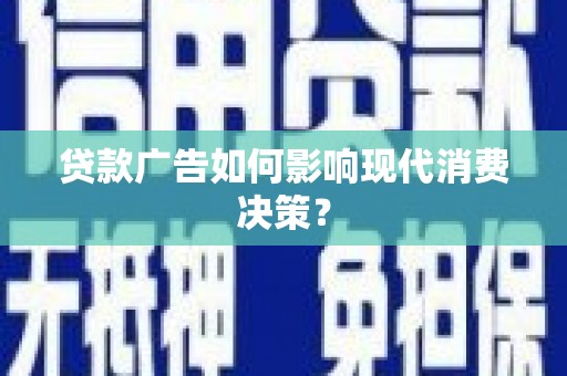 泾县贷款广告如何影响现代消费决策？