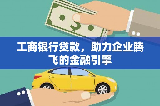 泾县工商银行贷款，助力企业腾飞的金融引擎