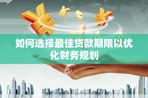 泾县如何选择最佳贷款期限以优化财务规划