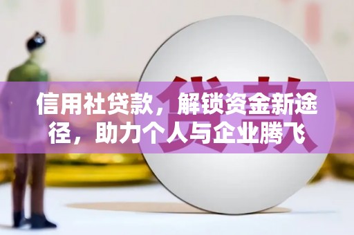 泾县信用社贷款，解锁资金新途径，助力个人与企业腾飞