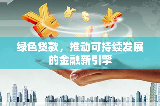 泾县绿色贷款，推动可持续发展的金融新引擎