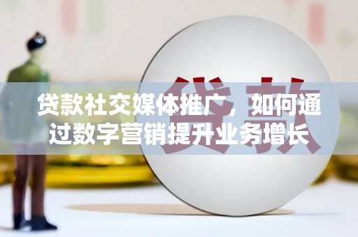 泾县贷款社交媒体推广，如何通过数字营销提升业务增长