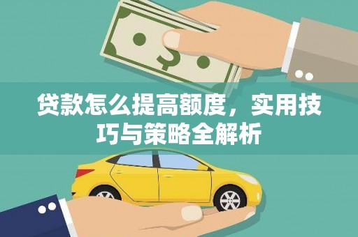泾县贷款怎么提高额度，实用技巧与策略全解析