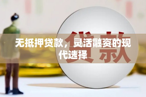 泾县无抵押贷款，灵活融资的现代选择