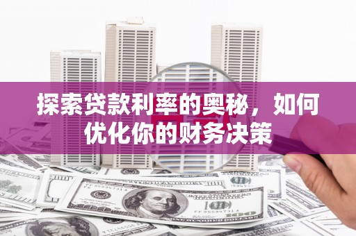 泾县探索贷款利率的奥秘，如何优化你的财务决策