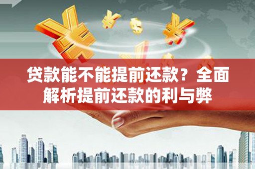 泾县贷款能不能提前还款？全面解析提前还款的利与弊
