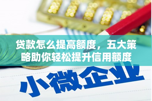 泾县贷款怎么提高额度，五大策略助你轻松提升信用额度