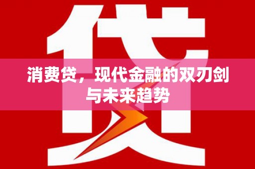 泾县消费贷，现代金融的双刃剑与未来趋势