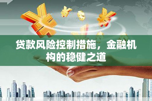 泾县贷款风险控制措施，金融机构的稳健之道