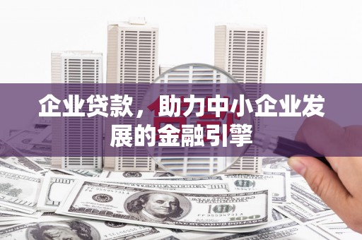 泾县企业贷款，助力中小企业发展的金融引擎